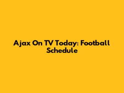 Ajax On TV Today: Football Schedule