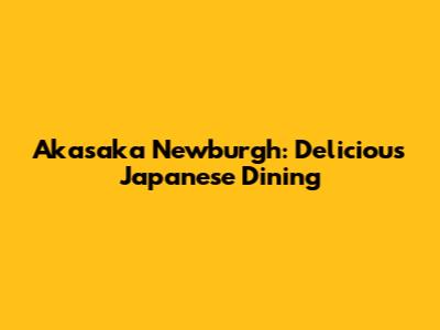 Akasaka Newburgh: Delicious Japanese Dining