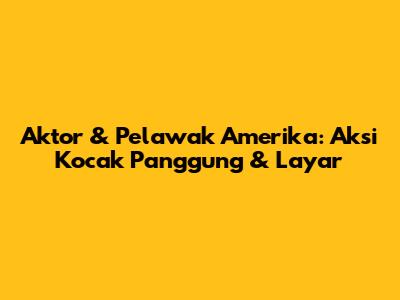 Aktor & Pelawak Amerika: Aksi Kocak Panggung & Layar