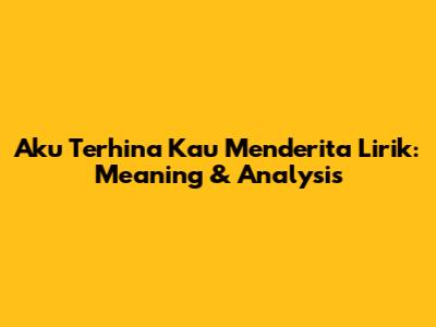 Aku Terhina Kau Menderita Lirik: Meaning & Analysis
