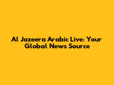 Al Jazeera Arabic Live: Your Global News Source