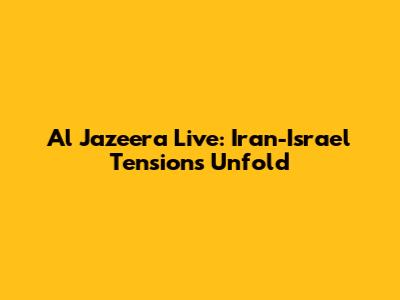 Al Jazeera Live: Iran-Israel Tensions Unfold
