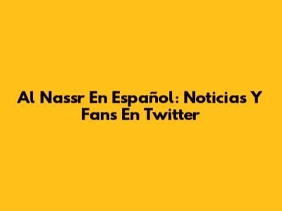 Al Nassr En Español: Noticias Y Fans En Twitter