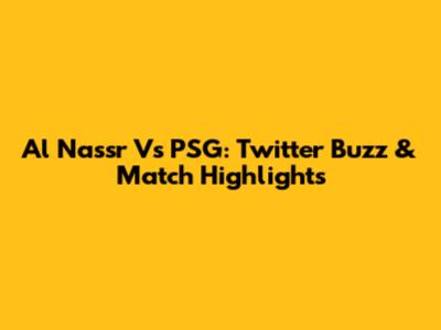 Al Nassr Vs PSG: Twitter Buzz & Match Highlights