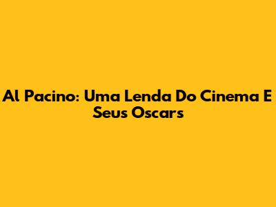 Al Pacino: Uma Lenda Do Cinema E Seus Oscars