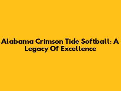 Alabama Crimson Tide Softball: A Legacy Of Excellence