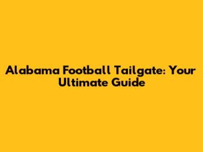 Alabama Football Tailgate: Your Ultimate Guide