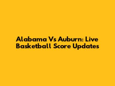 Alabama Vs Auburn: Live Basketball Score Updates