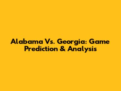Alabama Vs. Georgia: Game Prediction & Analysis