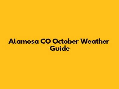 Alamosa CO October Weather Guide