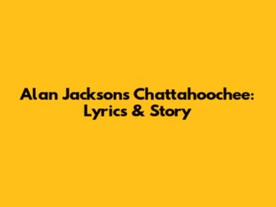 Alan Jackson's "Chattahoochee": Lyrics & Story