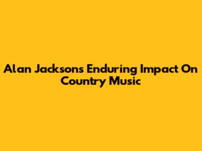Alan Jackson's Enduring Impact On Country Music