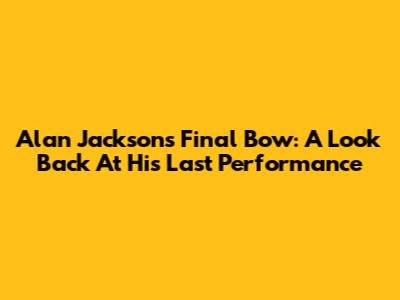 Alan Jackson's Final Bow: A Look Back At His Last Performance
