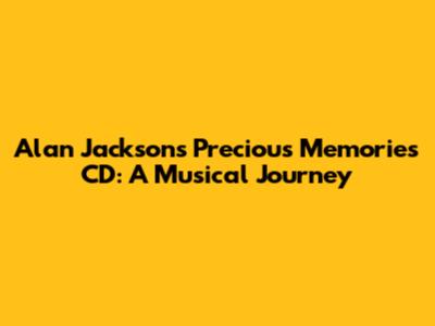 Alan Jackson's Precious Memories CD: A Musical Journey
