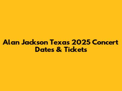 Alan Jackson Texas 2025 Concert Dates & Tickets