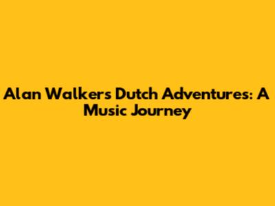 Alan Walker's Dutch Adventures: A Music Journey