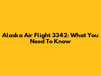 Alaska Air Flight 3342: What You Need To Know