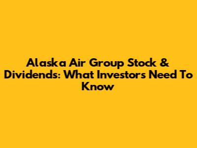 Alaska Air Group Stock & Dividends: What Investors Need To Know