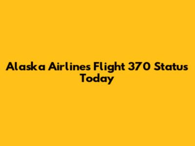 Alaska Airlines Flight 370 Status Today