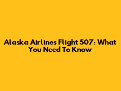 Alaska Airlines Flight 507: What You Need To Know