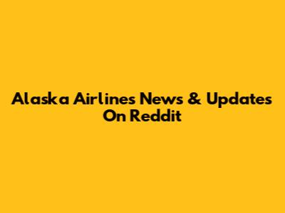 Alaska Airlines News & Updates On Reddit
