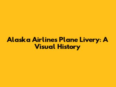 Alaska Airlines Plane Livery: A Visual History