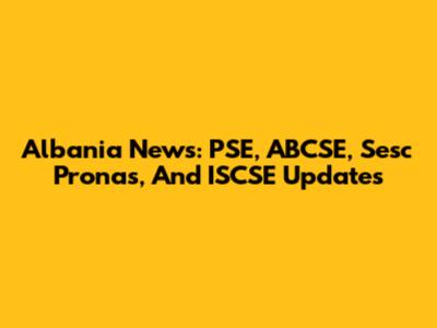Albania News: PSE, ABCSE, Sesc Pronas, And ISCSE Updates