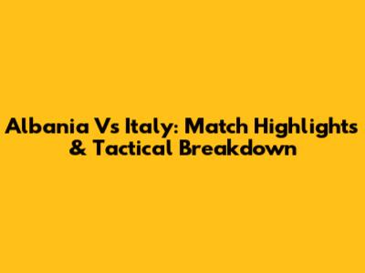 Albania Vs Italy: Match Highlights & Tactical Breakdown