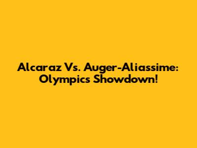Alcaraz Vs. Auger-Aliassime: Olympics Showdown!