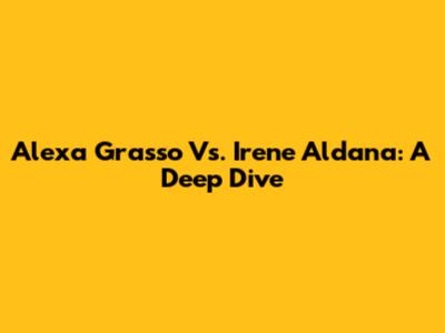 Alexa Grasso Vs. Irene Aldana: A Deep Dive