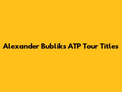 Alexander Bublik's ATP Tour Titles