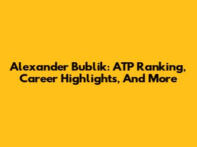 Alexander Bublik: ATP Ranking, Career Highlights, And More