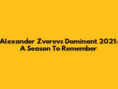 Alexander Zverev's Dominant 2021: A Season To Remember