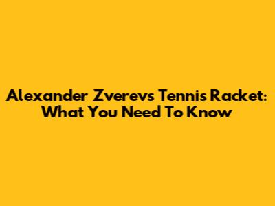 Alexander Zverev's Tennis Racket: What You Need To Know