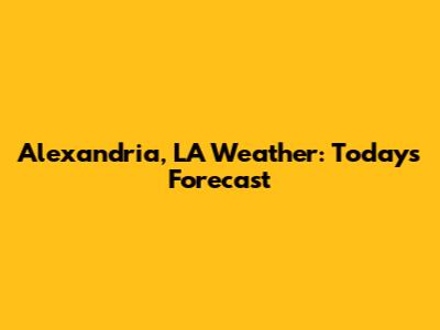 Alexandria, LA Weather: Today's Forecast