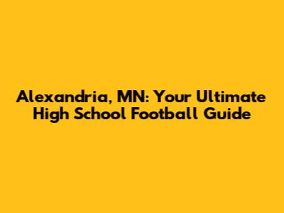 Alexandria, MN: Your Ultimate High School Football Guide