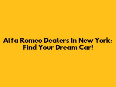 Alfa Romeo Dealers In New York: Find Your Dream Car!
