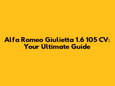 Alfa Romeo Giulietta 1.6 105 CV: Your Ultimate Guide