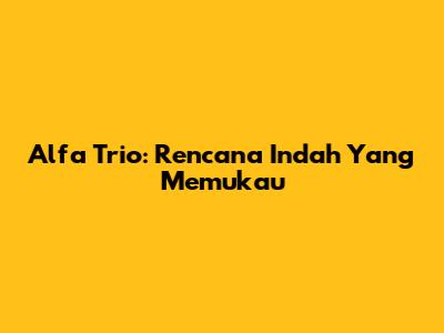 Alfa Trio: Rencana Indah Yang Memukau