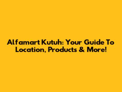 Alfamart Kutuh: Your Guide To Location, Products & More!