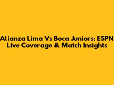 Alianza Lima Vs Boca Juniors: ESPN Live Coverage & Match Insights