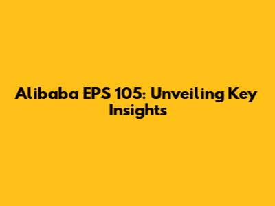 Alibaba EPS 105: Unveiling Key Insights