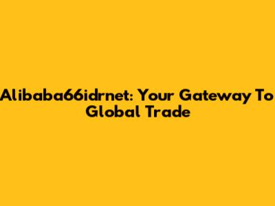 Alibaba66idrnet: Your Gateway To Global Trade