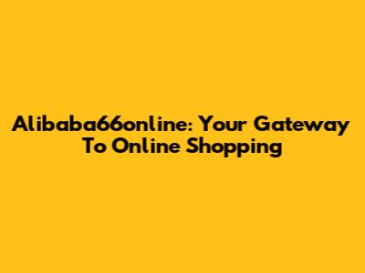 Alibaba66online: Your Gateway To Online Shopping