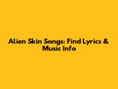 Alien Skin Songs: Find Lyrics & Music Info