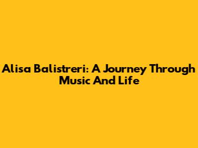Alisa Balistreri: A Journey Through Music And Life