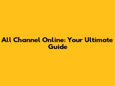 All Channel Online: Your Ultimate Guide