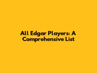 All Edgar Players: A Comprehensive List