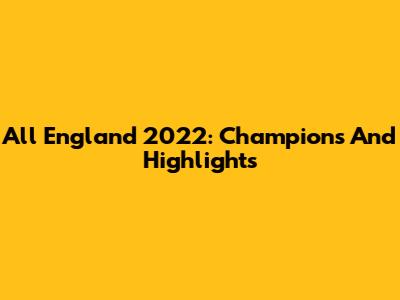 All England 2022: Champions And Highlights