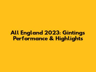 All England 2023: Ginting's Performance & Highlights
